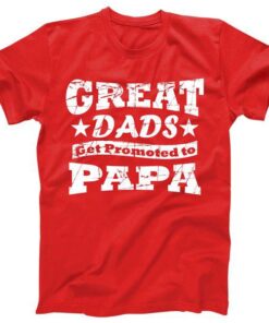 Great Dads Get Promoted To Papa Tee Shirt