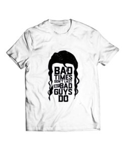 Bad Times Don’t Last But Bad Guys Do T Shirt