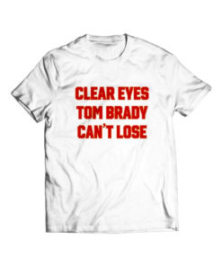 Clear Your Eyes Tom Brady Can’t Lose T Shirt