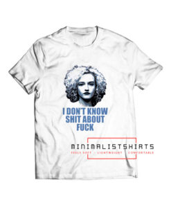 I Dont Know Shit About Fuck T Shirt