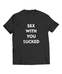 Sex With You Sucked Funny T Shirt