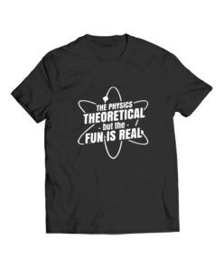 The Physics Theoretical But The Fun Is Real T Shirt