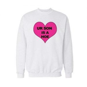 Ur Son Is A Hoe Sweatshirt
