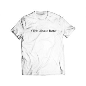 VIP Is Always Better T Shirt