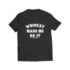 Whisky Made Me Do It T Shirt