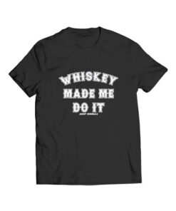 Whisky Made Me Do It T Shirt