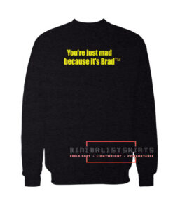 Youre just mad because its brad Sweatshirt