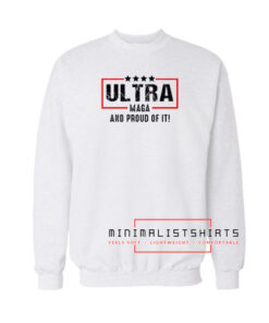 Ultra Maga And Proud Of It Sweatshirt